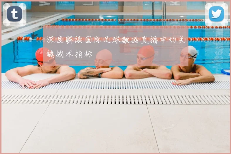 深度解读国际足球数据直播中的关键战术指标
