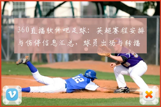 360直播软件吧足球：英超赛程安排与伤停信息汇总，球员出场与转播看点整理
