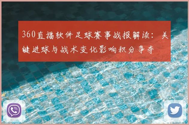 360直播软件足球赛事战报解读：关键进球与战术变化影响积分争夺