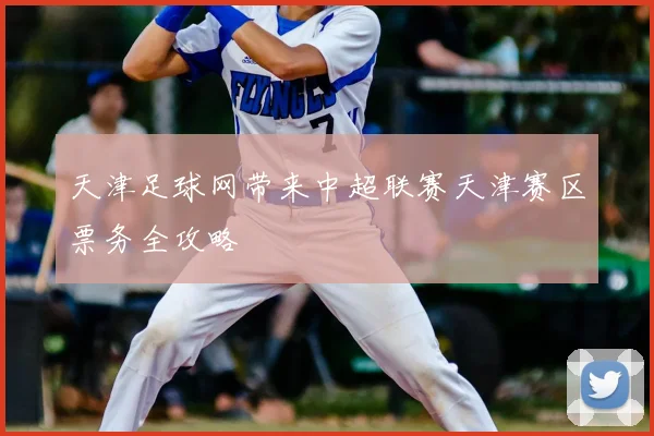 天津足球网带来中超联赛天津赛区票务全攻略