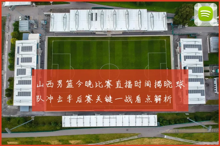 山西男篮今晚比赛直播时间揭晓 球队冲击季后赛关键一战看点解析