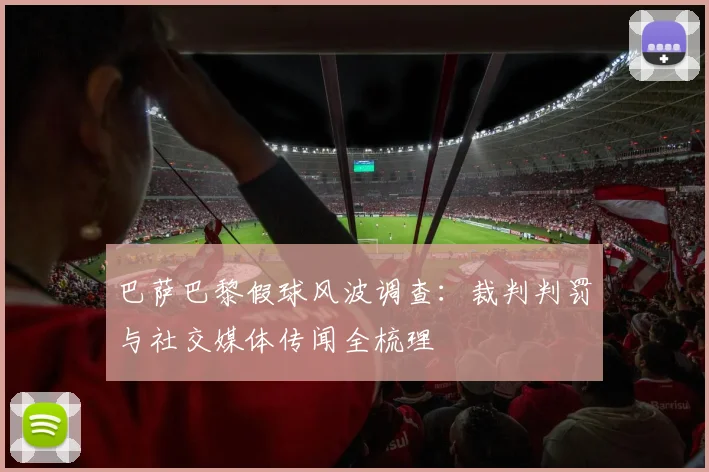 巴萨巴黎假球风波调查：裁判判罚与社交媒体传闻全梳理