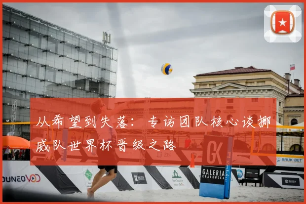 从希望到失落:专访团队核心谈挪威队世界杯晋级之路