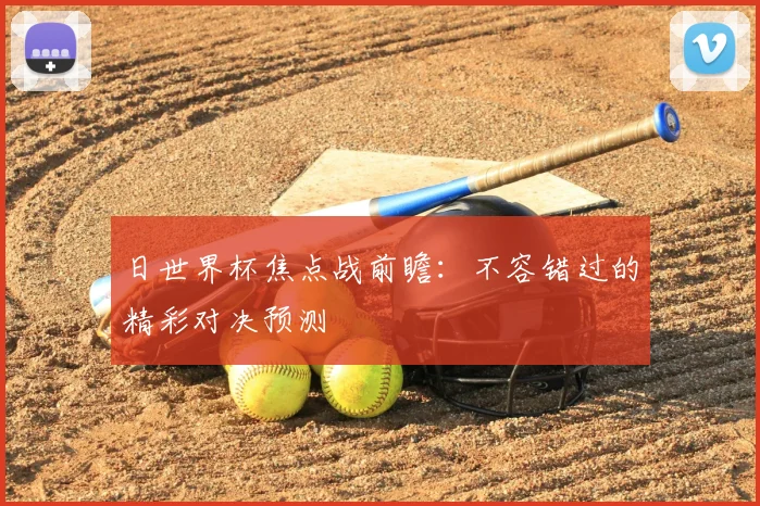 日世界杯焦点战前瞻:不容错过的精彩对决预测