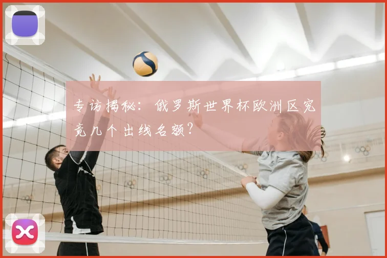 专访揭秘：俄罗斯世界杯欧洲区究竟几个出线名额？