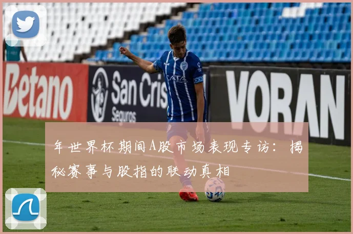 年世界杯期间A股市场表现专访：揭秘赛事与股指的联动真相