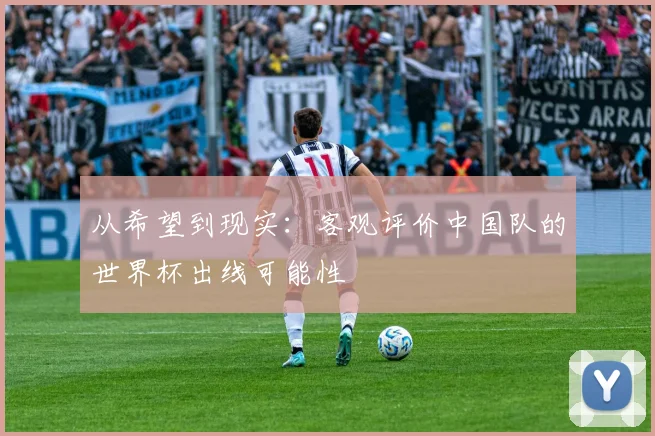 从希望到现实:客观评价中国队的世界杯出线可能性