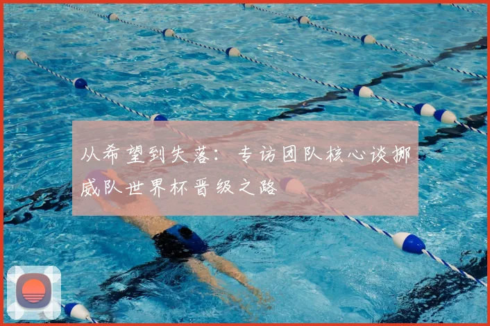 从希望到失落:专访团队核心谈挪威队世界杯晋级之路