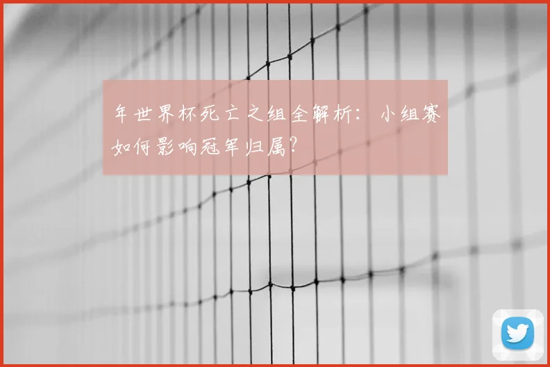 年世界杯死亡之组全解析：小组赛如何影响冠军归属？