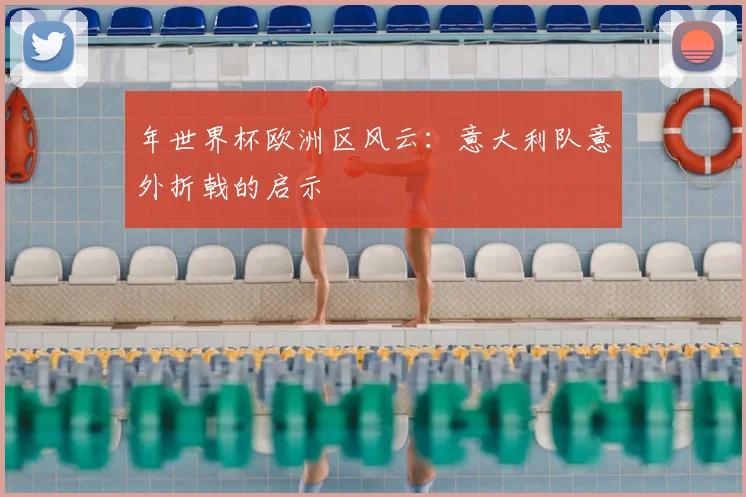 年世界杯欧洲区风云：意大利队意外折戟的启示